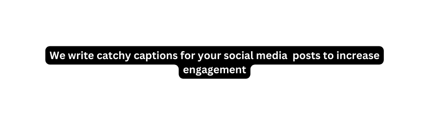 We write catchy captions for your social media posts to increase engagement